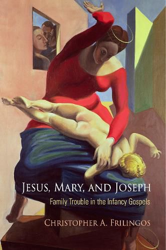 Jesus, Mary, and Joseph: Family Trouble in the Infancy Gospels