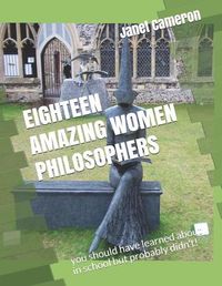 Cover image for Eighteen Amazing Women Philosophers: you should have learned about in school but probably didn't!