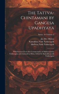 Cover image for The Tattva-chintamani by Gangesa Upadhyaya; With Extracts From the Commentaries of Mathuranatha Tarkavagisa and of Jayadeva Misra. Edited by Kamakhyanath Tarkavagisa; Volume 2; Series 4