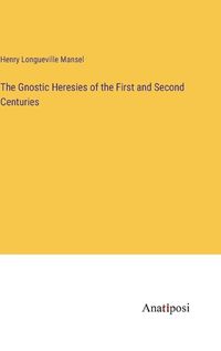 Cover image for The Gnostic Heresies of the First and Second Centuries