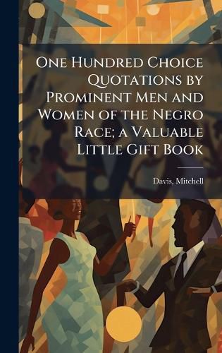 Cover image for One Hundred Choice Quotations by Prominent Men and Women of the Negro Race; a Valuable Little Gift Book