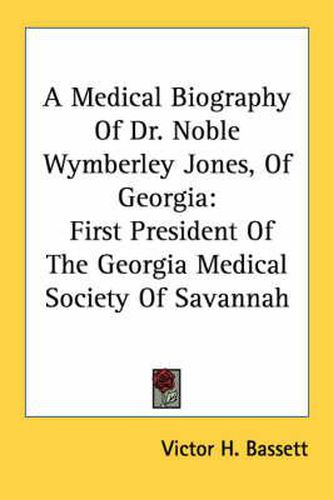 Cover image for A Medical Biography of Dr. Noble Wymberley Jones, of Georgia: First President of the Georgia Medical Society of Savannah