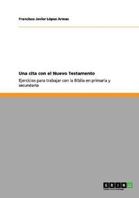 Cover image for Una cita con el Nuevo Testamento: Ejercicios para trabajar con la Biblia en primaria y secundaria