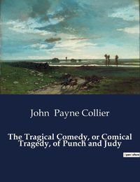 Cover image for The Tragical Comedy, or Comical Tragedy, of Punch and Judy