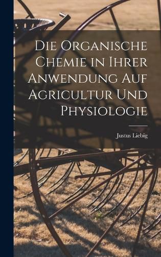 Cover image for Die organische Chemie in ihrer Anwendung auf Agricultur und Physiologie