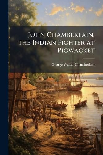 Cover image for John Chamberlain, the Indian Fighter at Pigwacket
