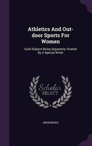 Cover image for Athletics and Out-Door Sports for Women: Each Subject Being Separately Treated by a Special Writer