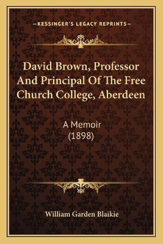 David Brown, Professor and Principal of the Free Church College, Aberdeen: A Memoir (1898)