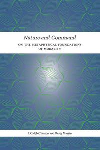 Cover image for Nature and Command: On the Metaphysical Foundations of Morality