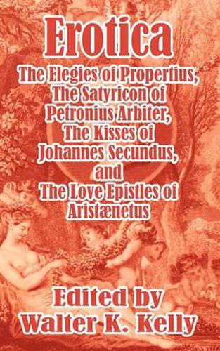 Cover image for Erotica: The Elegies of Propertius, The Satyricon of Petronius Arbiter, The Kisses of Johannes Secundus, and The Love Epistles of Aristaenetus