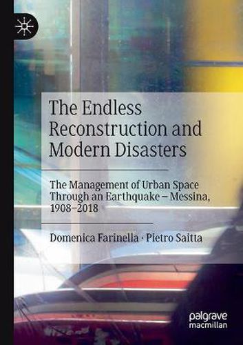 Cover image for The Endless Reconstruction and Modern Disasters: The Management of Urban Space Through an Earthquake - Messina, 1908-2018