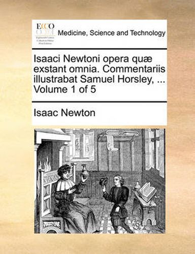 Cover image for Isaaci Newtoni Opera Quae Exstant Omnia. Commentariis Illustrabat Samuel Horsley, ... Volume 1 of 5