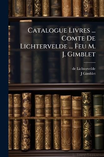 Cover image for Catalogue Livres ... Comte de Lichtervelde ... Feu M. J. Gimblet