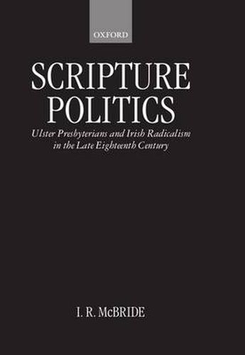 Cover image for Scripture Politics: Ulster Presbyterians and Irish Radicalism in Late Eighteenth-century Ireland