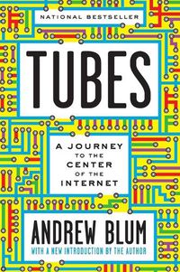 Cover image for Tubes: A Journey to the Center of the Internet with a New Introduction by the Author