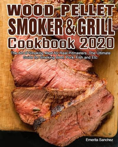 Cover image for Wood Pellet Smoker and Grill Cookbook #2020: The Art of Smoking Meat for Real Pitmasters, The Ultimate Guide for Smoking Beef, Pork, Fish and Etc.