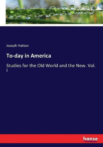 Cover image for To-day in America: Studies for the Old World and the New. Vol. I