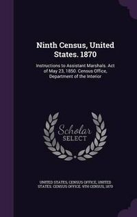 Cover image for Ninth Census, United States. 1870: Instructions to Assistant Marshals. Act of May 23, 1850. Census Office, Department of the Interior