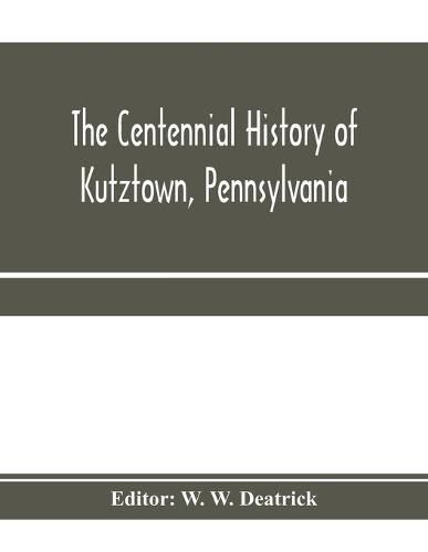 Cover image for The centennial history of Kutztown, Pennsylvania: celebrating the centennial of the incorporation of the borough, 1815-1915