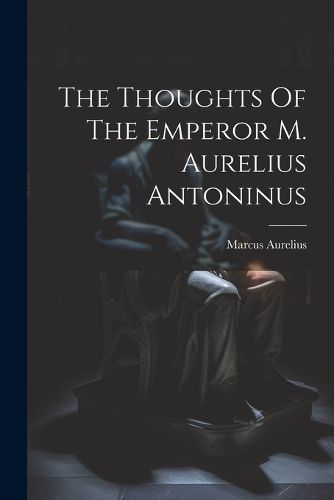 The Thoughts Of The Emperor M. Aurelius Antoninus