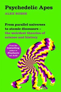 Cover image for Psychedelic Apes: From parallel universes to atomic dinosaurs - the weirdest theories of science and history