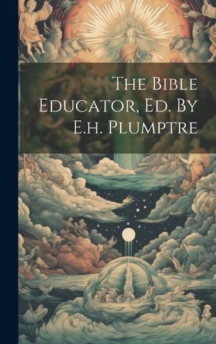 Cover image for The Bible Educator, Ed. By E.h. Plumptre