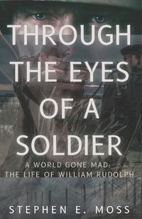 Cover image for Through The Eyes of a Soldier: A world Gone Mad: The Life of William Rudolph