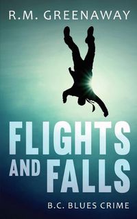 Cover image for Flights and Falls: A B.C. Blues Crime Novel