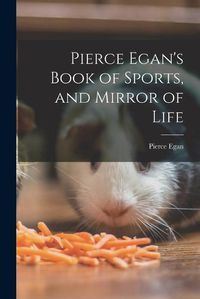 Cover image for Pierce Egan's Book of Sports, and Mirror of Life