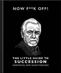 Cover image for Now F**k Off!: The Little Guide to Succession