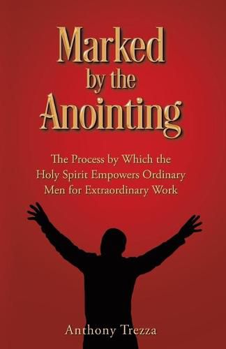 Cover image for Marked by the Anointing: The Process by Which the Holy Spirit Empowers Ordinary Men for Extraordinary Work