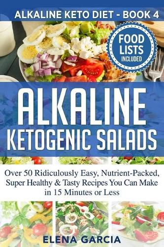 Cover image for Alkaline Ketogenic Salads: Over 50 Ridiculously Easy, Nutrient-Packed, Super Healthy & Tasty Recipes You Can Make in 15 Minutes or Less