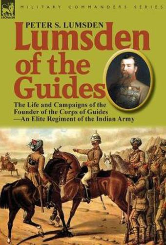 Cover image for Lumsden of the Guides: The Life and Campaigns of the Founder of the Corps of Guides-An Elite Regiment of the Indian Army
