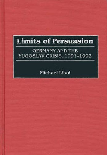 Cover image for Limits of Persuasion: Germany and the Yugoslav Crisis, 1991-1992