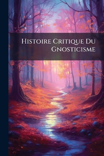 Cover image for Histoire Critique Du Gnosticisme...