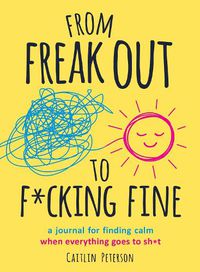 Cover image for From Freak Out to F*cking Fine: A Journal for Finding Calm When Everything Goes to Sh*t