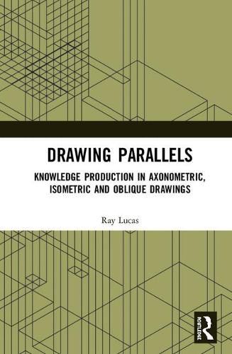 Drawing Parallels: Knowledge Production in Axonometric, Isometric and Oblique Drawings