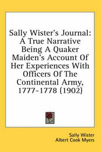 Cover image for Sally Wister's Journal: A True Narrative Being a Quaker Maiden's Account of Her Experiences with Officers of the Continental Army, 1777-1778 (1902)