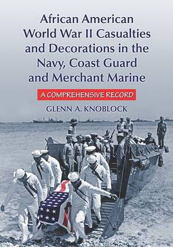 African American Sailors of World War II: A Comprehensive Record of Men Killed, Wounded or Decorated in the Navy, Coast Guard and Merchant Marine