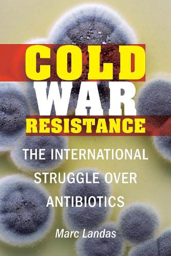 Cover image for Cold War Resistance: The International Struggle Over Antibiotics