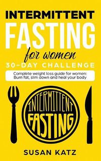 Cover image for Intermittent Fasting for Women 30-Day Challenge: Complete Weight Loss Guide for Women: Burn Fat, Slim Down, and Heal Your Body