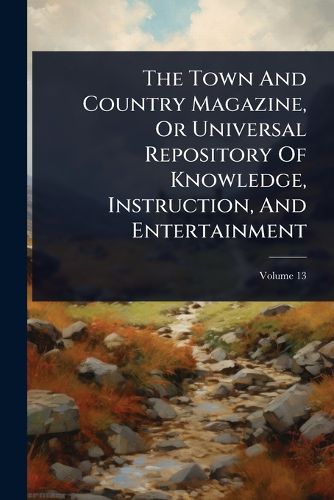 Cover image for The Town And Country Magazine, Or Universal Repository Of Knowledge, Instruction, And Entertainment
