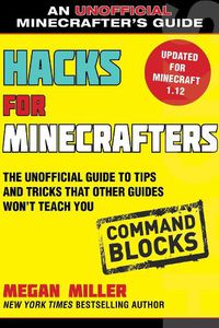 Cover image for Hacks for Minecrafters: Command Blocks: The Unofficial Guide to Tips and Tricks That Other Guides Won't Teach You