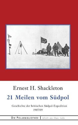 21 Meilen vom Sudpol: Die Geschichte der britischen Sudpol-Expedition 1907/09