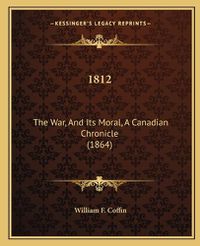 Cover image for 1812: The War, and Its Moral, a Canadian Chronicle (1864)