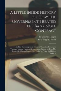 Cover image for A Little Inside History of How the Government Treated the Bank Note Contract [microform]