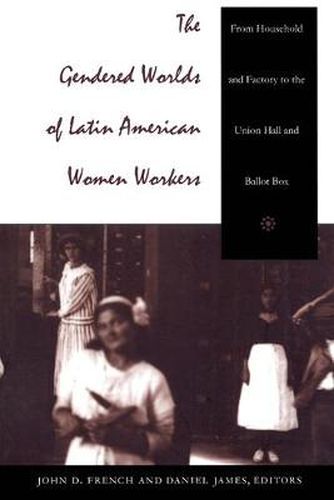 The Gendered Worlds of Latin American Women Workers: From Household and Factory to the Union Hall and Ballot Box