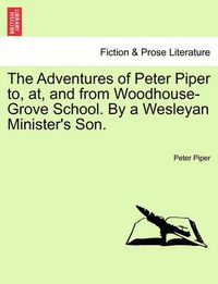 Cover image for The Adventures of Peter Piper To, AT, and from Woodhouse-Grove School. by a Wesleyan Minister's Son.