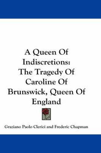 A Queen of Indiscretions: The Tragedy of Caroline of Brunswick, Queen of England