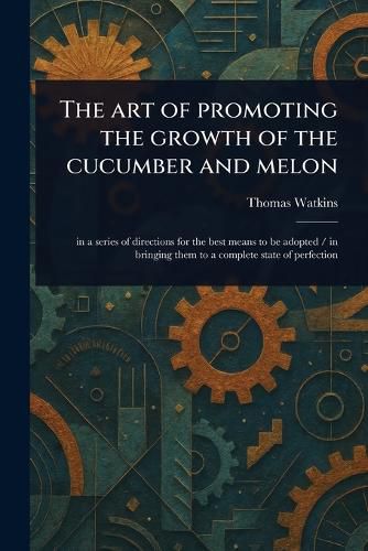 Cover image for The Art of Promoting the Growth of the Cucumber and Melon